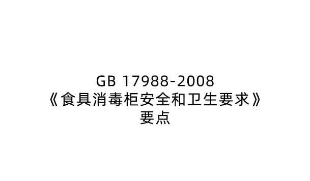 GB 17988-2008《食具消毒柜安全和衛(wèi)生要求》要點